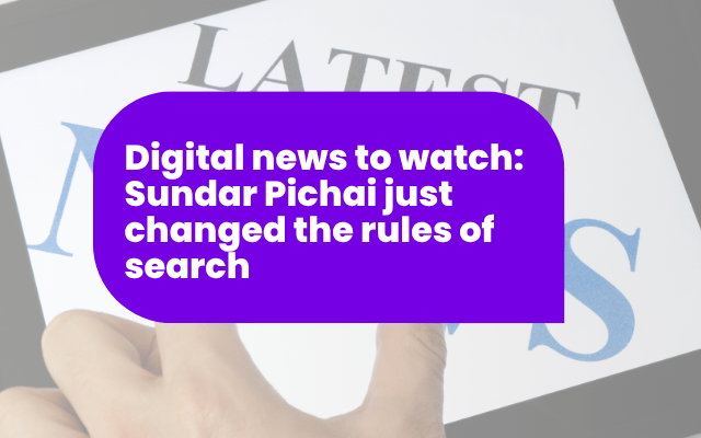 Digital news to watch: Sundar Pichai just changed the rules of search