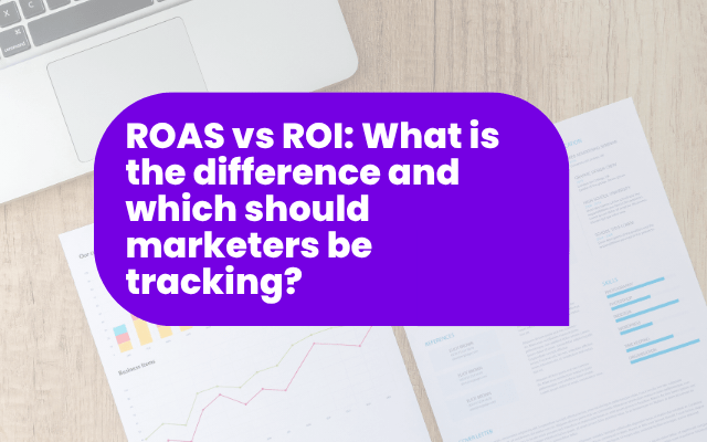 ROAS vs ROI: What is the difference and which should marketers be tracking?
