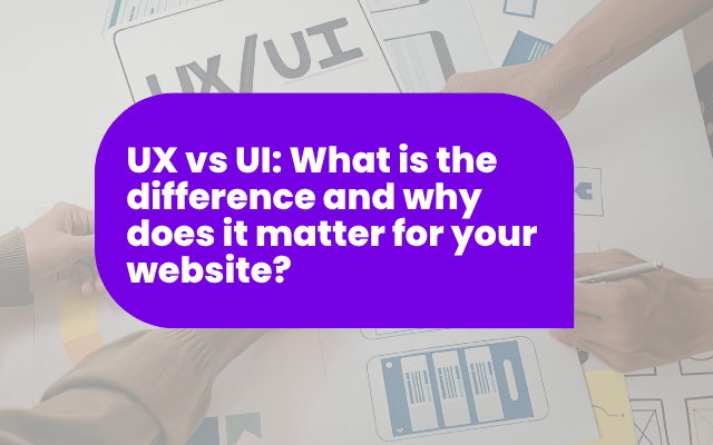 UX vs UI: What is the difference and why does it matter for your website?