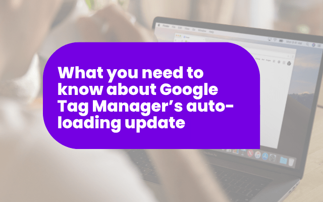 What you need to know about Google Tag Manager’s auto-loading update