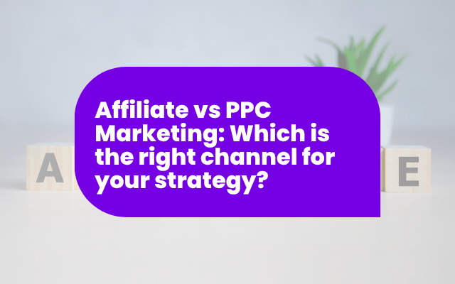 Affiliate vs PPC Marketing: Which is the right channel for your strategy?