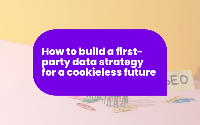 How to build a first-party data strategy for a cookieless future