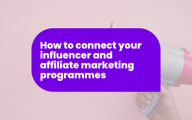 How to connect your influencer and affiliate marketing programmes