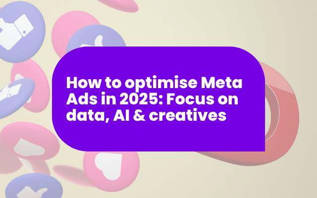 How to optimise Meta Ads in 2025: Focus on data, AI & creatives