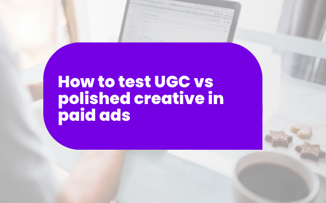 How to test UGC vs polished creative in paid ads