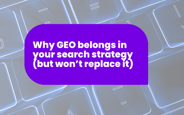 Why GEO belongs in your search strategy (but won’t replace it)