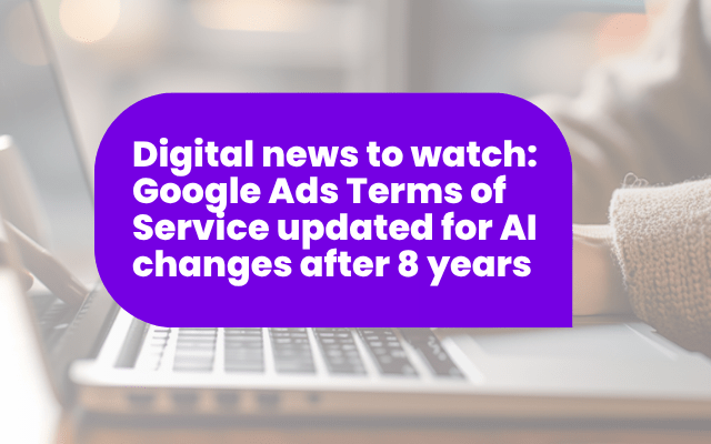 Digital news to watch: Google Ads Terms of Service updated for AI changes after 8 years
