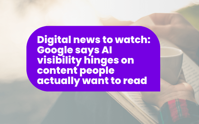 Digital news to watch: Google says AI visibility hinges on content people actually want to read