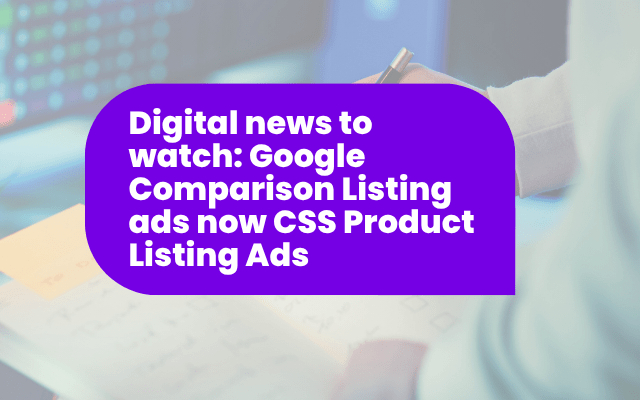 Digital news to watch: Google Comparison Listing ads now CSS Product Listing Ads