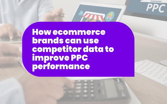 How ecommerce brands can use competitor data to improve PPC performance