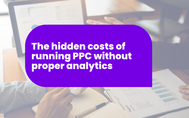 The hidden costs of running PPC without proper analytics