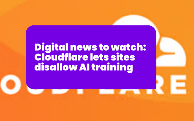 Digital news to watch: Cloudflare lets sites disallow AI training