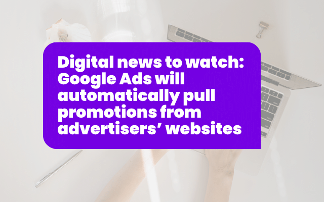 Digital news to watch: Google Ads will automatically pull promotions from advertisers’ websites