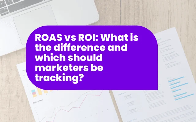 ROAS vs ROI: What is the difference and which should marketers be tracking?