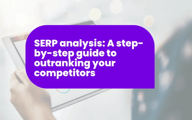 SERP analysis: A step-by-step guide to outranking your competitors