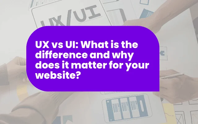 UX vs UI: What is the difference and why does it matter for your website?