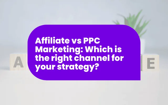 Affiliate vs PPC Marketing: Which is the right channel for your strategy?