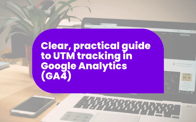 Clear, practical guide to UTM tracking in Google Analytics (GA4)