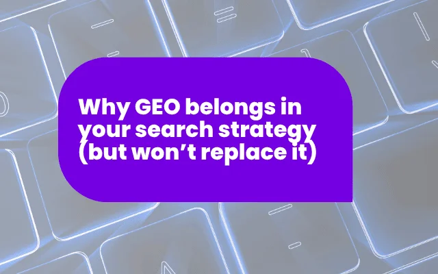 Why GEO belongs in your search strategy (but won’t replace it)
