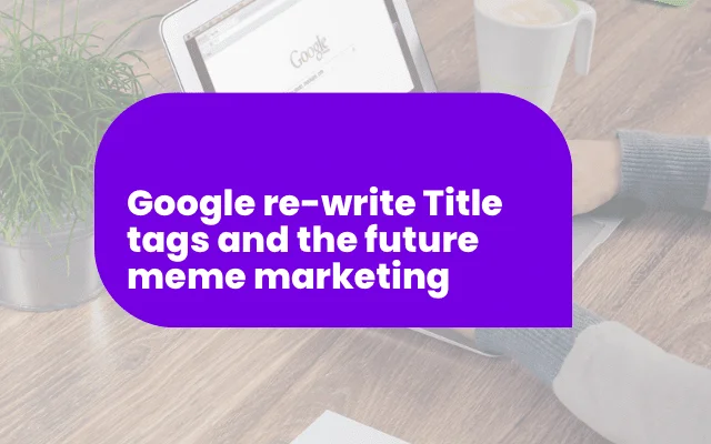 Google rewriting title tags signals the shift in meme marketing and impacts CRO strategies for websites.
