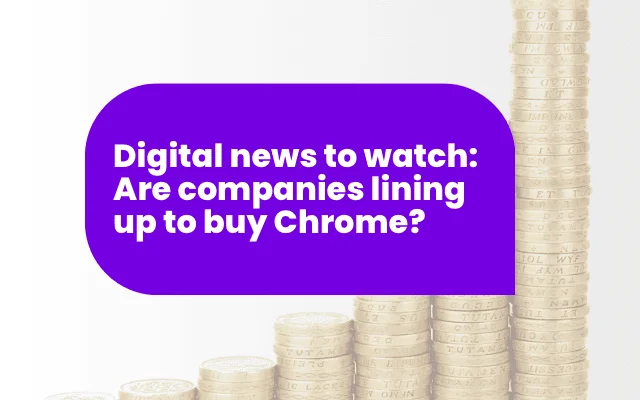 Digital news to watch: Are companies lining up to buy Chrome?
