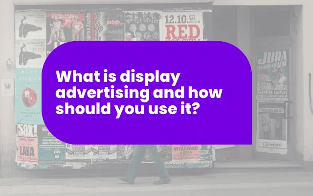 What is display advertising, and how should you use it?