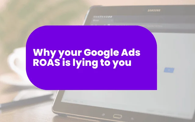 Why your Google Ads ROAS is lying to you