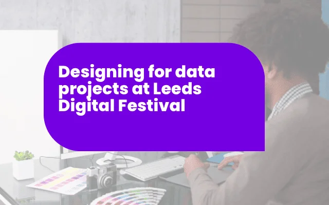 Purple banner reading "Designing for data projects at Leeds Digital Festival" over a desk workspace scene.