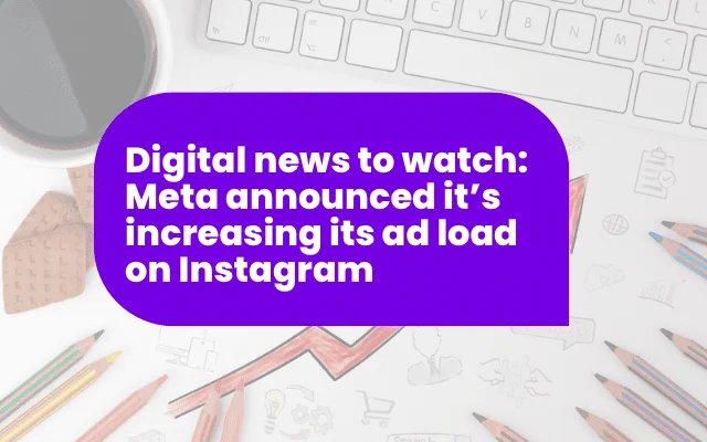 Digital news update on Meta increasing Instagram ad load, relevant to E-A-T content and marketing trends.