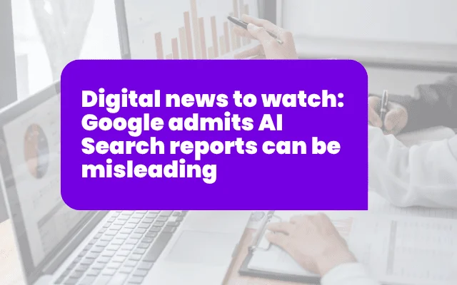 Digital news to watch: Google admits AI Search reports can be misleading