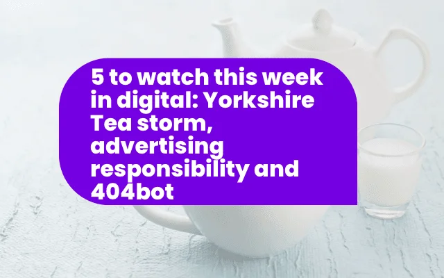 Weekly digital marketing performance roundup: Yorkshire Tea storm, advertising responsibility, and 404bot highlights.