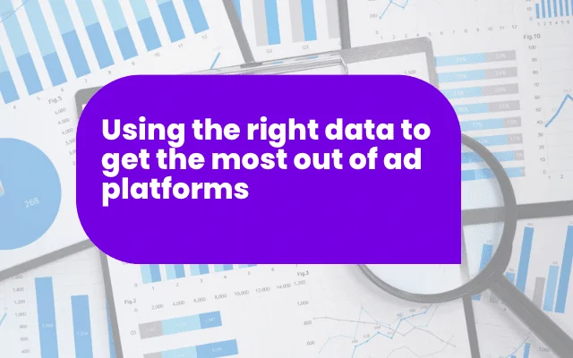 Using the right data to get the most out of ad platforms