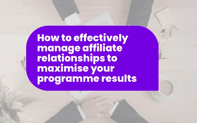 Purple banner reading how to effectively manage affiliate relationships to maximise ad programme results