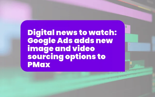 Purple banner announcing Google Ads news: new image and video sourcing options added to Performance Max campaigns.