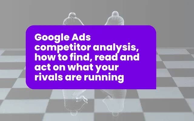 Google Ads competitor analysis, how to find, read and act on what your rivals are running